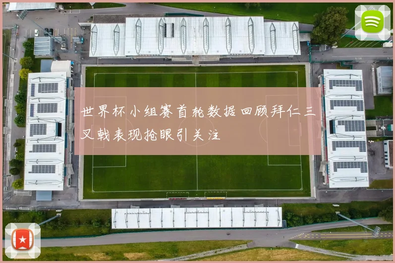世界杯小组赛首轮数据回顾拜仁三叉戟表现抢眼引关注