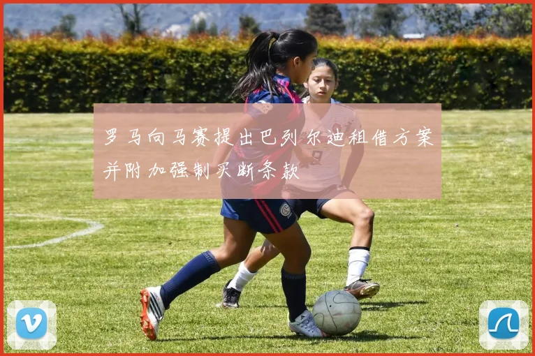 罗马向马赛提出巴列尔迪租借方案并附加强制买断条款