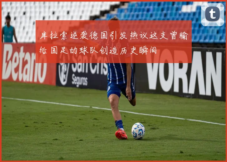 库拉索逆袭德国引发热议这支曾输给国足的球队创造历史瞬间