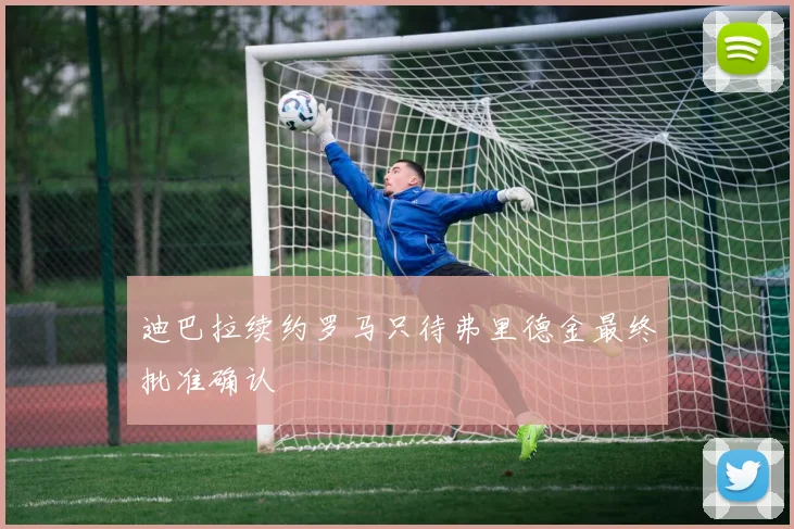 迪巴拉续约罗马只待弗里德金最终批准确认