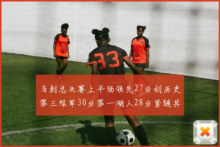 马刺总决赛上半场领先27分创历史第三绿军30分第一湖人28分紧随其后