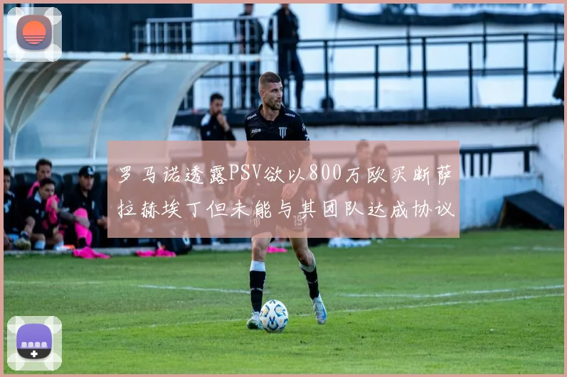 罗马诺透露PSV欲以800万欧买断萨拉赫埃丁但未能与其团队达成协议
